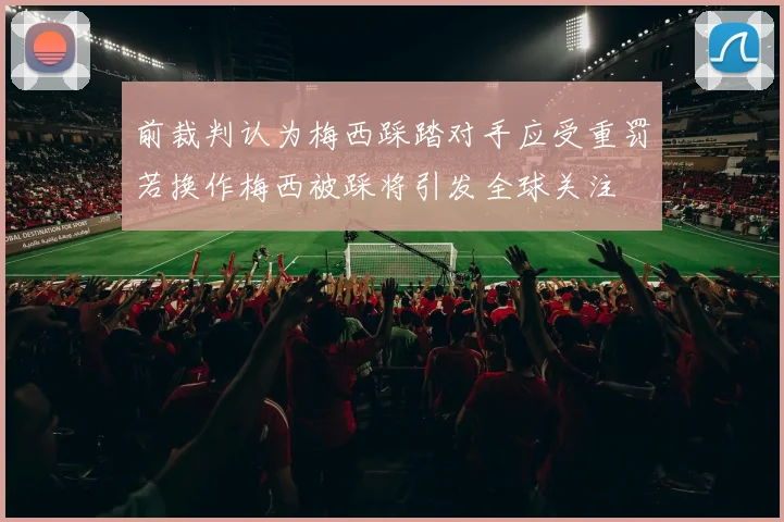 前裁判认为梅西踩踏对手应受重罚若换作梅西被踩将引发全球关注