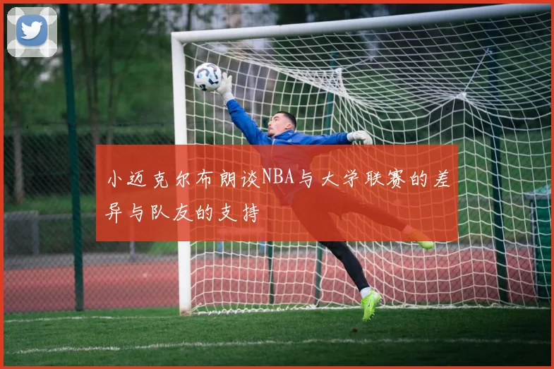 小迈克尔布朗谈NBA与大学联赛的差异与队友的支持