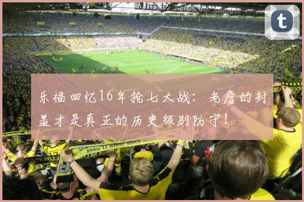 乐福回忆16年抢七大战：老詹的封盖才是真正的历史级别防守！